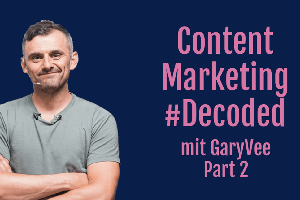 Decoded: Content Marketing mit Gary Vaynerchuk – Teil 2